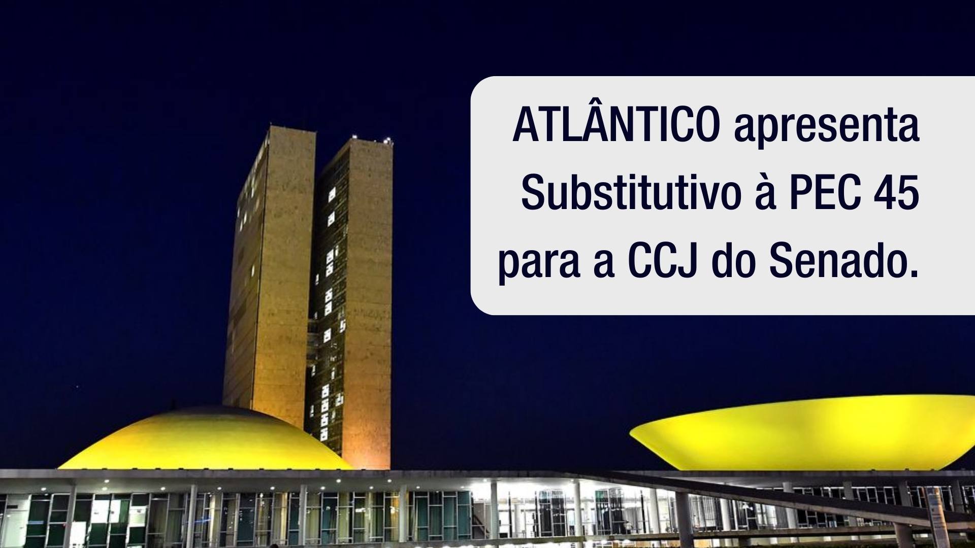 ATLÂNTICO apresenta Substitutivo à PEC 45 para a CCJ do Senado.